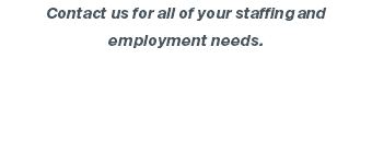 Contact us for all of your staffing and employment needs.
